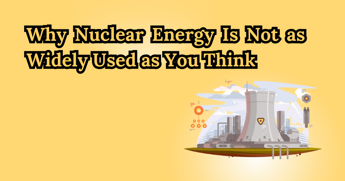Why Nuclear Energy Is Not as Widely Used as You Think